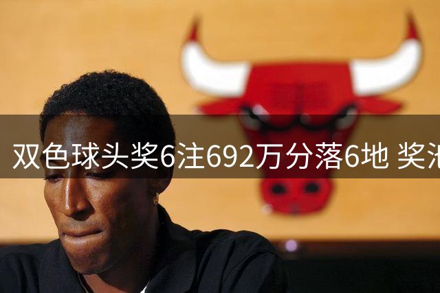 双色球头奖6注692万分落6地 奖池余额11.9亿